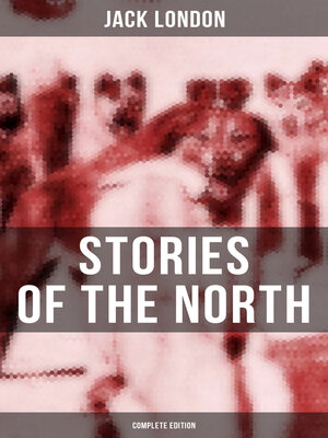 cover image of Jack London's Stories of the North--Complete Edition